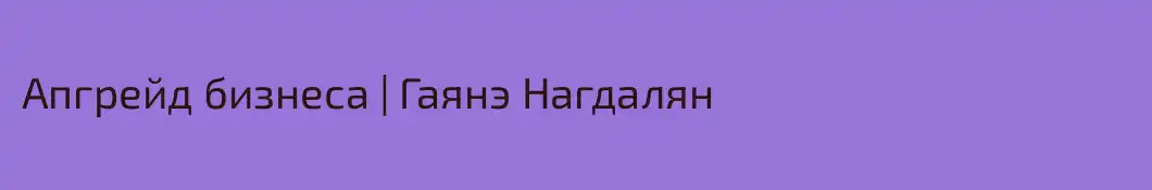 Апгрейд бизнеса | Гаянэ Нагдалян